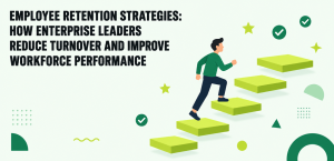 Employee Retention Strategies: How Enterprise Leaders Reduce Turnover and Improve Workforce Performance