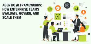 Agentic AI Frameworks: How Enterprise Teams Evaluate, Govern, and Scale Them