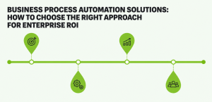 Business Process Automation Solutions: How to Choose the Right Approach for Enterprise ROI Business Process Automation Solutions: How to Choose the Right Approach for Enterprise ROI