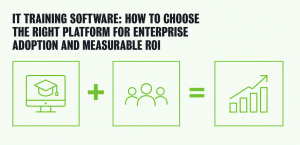 IT Training Software: How to Choose the Right Platform for Enterprise Adoption and Measurable ROI IT Training Software: How to Choose the Right Platform for Enterprise Adoption and Measurable ROI